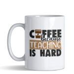 Coffee because teaching is hard